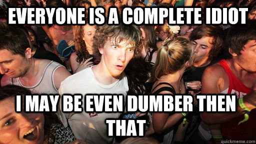 Everyone is a complete idiot I may be even dumber then that - Everyone is a complete idiot I may be even dumber then that  Sudden Clarity Clarence