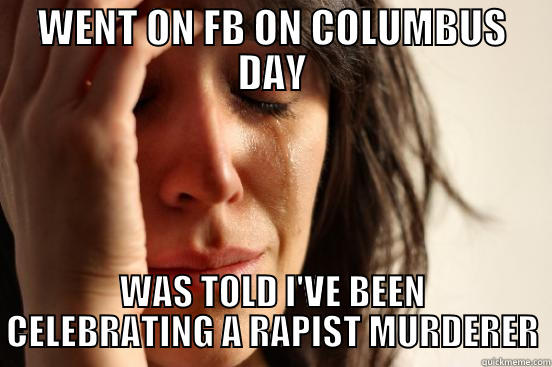 Happy Columbus Day! - WENT ON FB ON COLUMBUS DAY WAS TOLD I'VE BEEN CELEBRATING A RAPIST MURDERER First World Problems