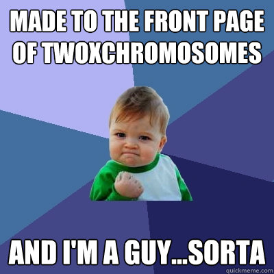 Made to the front page of TwoXChromosomes and I'm a guy...sorta - Made to the front page of TwoXChromosomes and I'm a guy...sorta  Success Kid