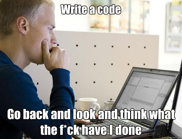 Write a code Go back and look and think what the f*ck have I done - Write a code Go back and look and think what the f*ck have I done  Programmer