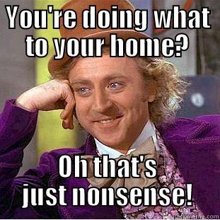 Dont reno - YOU'RE DOING WHAT TO YOUR HOME? OH THAT'S JUST NONSENSE! Creepy Wonka