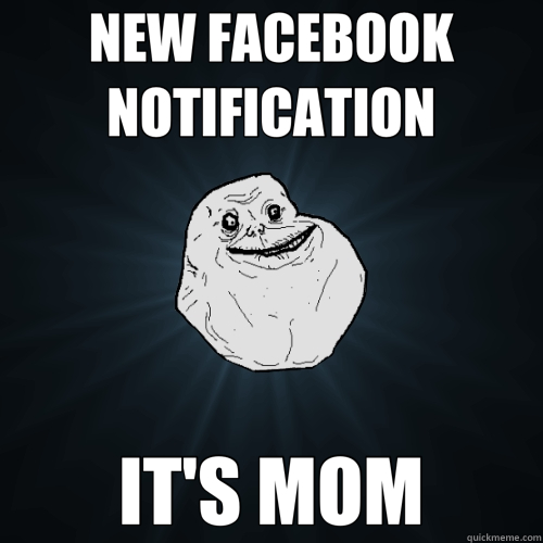 NEW FACEBOOK NOTIFICATION IT'S MOM  Forever Alone