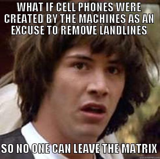 WHAT IF CELL PHONES WERE CREATED BY THE MACHINES AS AN EXCUSE TO REMOVE LANDLINES  SO NO ONE CAN LEAVE THE MATRIX conspiracy keanu