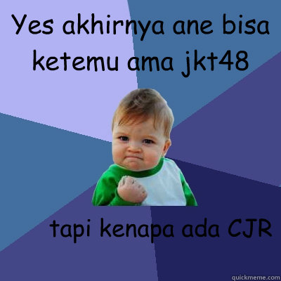 Yes akhirnya ane bisa ketemu ama jkt48 tapi kenapa ada CJR  Success Kid