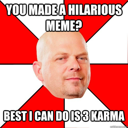 you made a hilarious meme? best i can do is 3 karma  Pawn Star