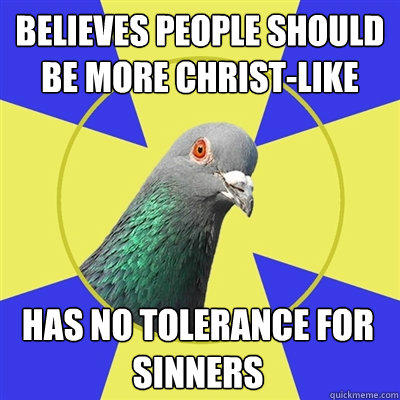 Believes people should be more Christ-like has no tolerance for sinners  