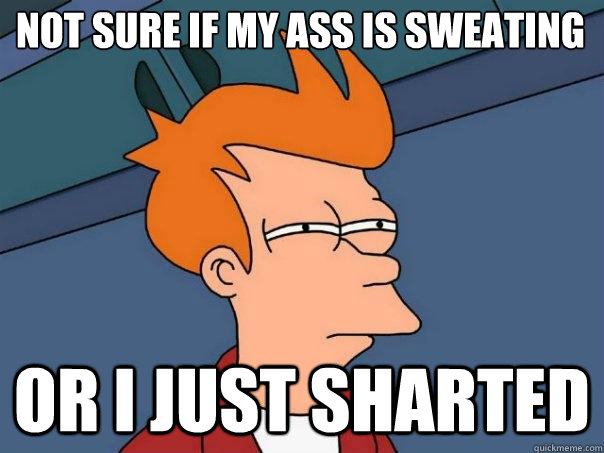 not sure if my ass is sweating Or I just sharted - not sure if my ass is sweating Or I just sharted  Futurama Fry