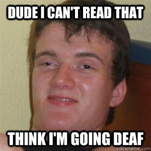 DUde i can't read that Think i'm going deaf  