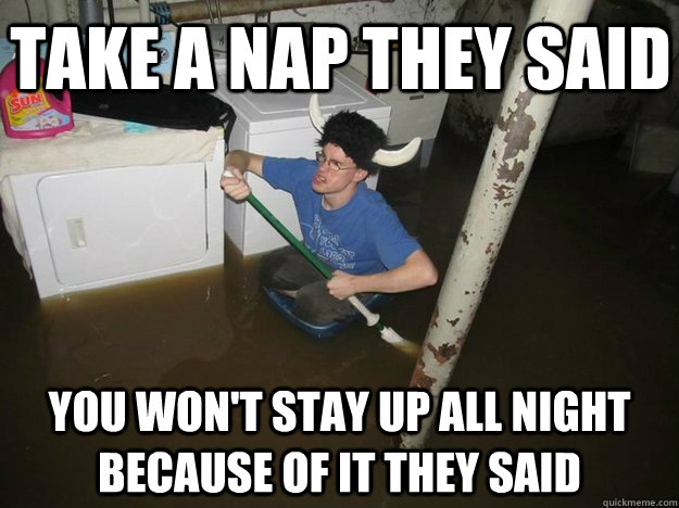 take a nap they said you won't stay up all night because of it they said - take a nap they said you won't stay up all night because of it they said  Do the laundry they said