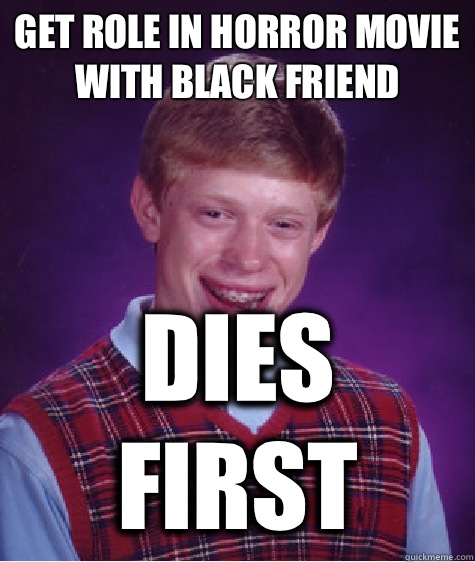 Get role in horror movie with black friend Dies first  Bad Luck Brian