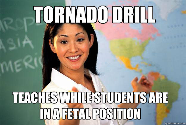 Tornado drill Teaches while students are in a fetal position

 - Tornado drill Teaches while students are in a fetal position

  Unhelpful High School Teacher