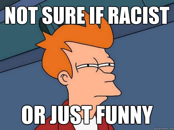 not sure if racist or just funny  Futurama Fry