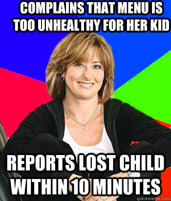 Complains that menu is too unhealthy for her kid Reports lost child within 10 minutes  Sheltering Suburban Mom