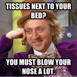 Tissues next to your bed? You must blow your nose a lot.  Condescending Wonka