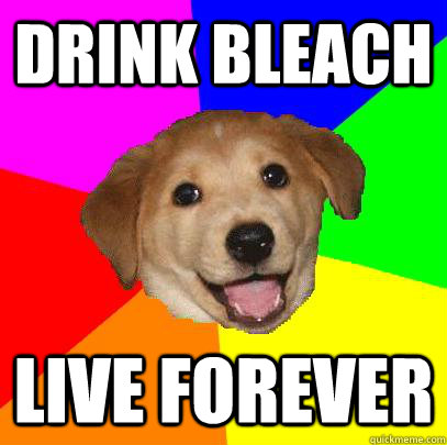 DRINK BLEACH LIVE FOREVER  Advice Dog