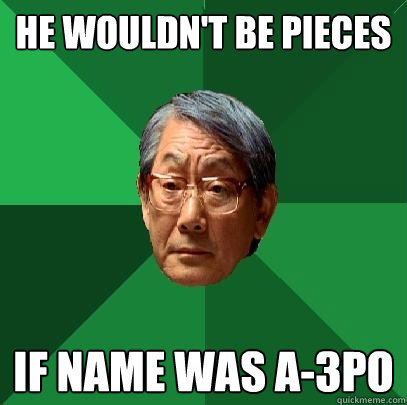 He wouldn't be pieces If name was A-3PO  High Expectations Asian Father