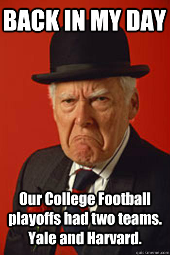 BACK IN MY DAY Our College Football playoffs had two teams. Yale and Harvard.  - BACK IN MY DAY Our College Football playoffs had two teams. Yale and Harvard.   Pissed old guy