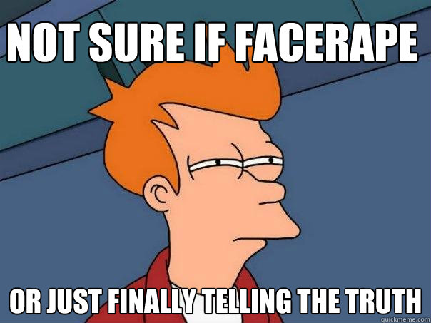 Not sure if facerape Or just finally telling the truth  Futurama Fry