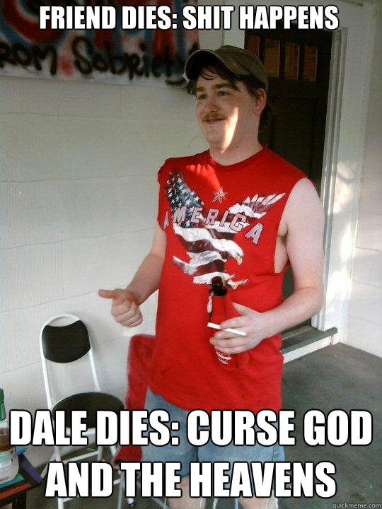 Friend dies: Shit happens Dale dies: Curse god and the heavens  Redneck Randal