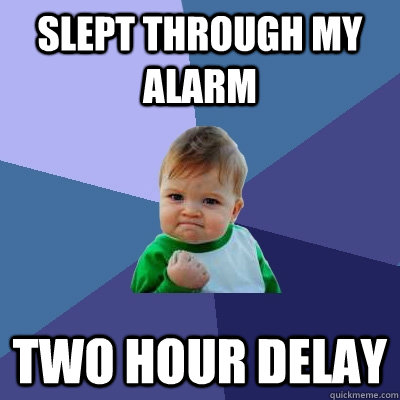 Slept through my alarm Two Hour Delay - Slept through my alarm Two Hour Delay  Success Kid