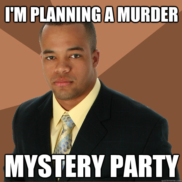 I'm Planning A Murder Mystery Party - I'm Planning A Murder Mystery Party  Successful Black Man