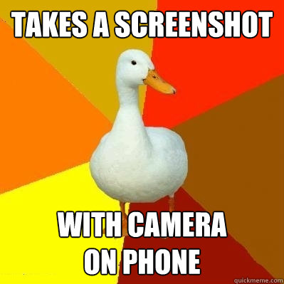 Takes a screenshot With camera 
on phone  Tech Impaired Duck