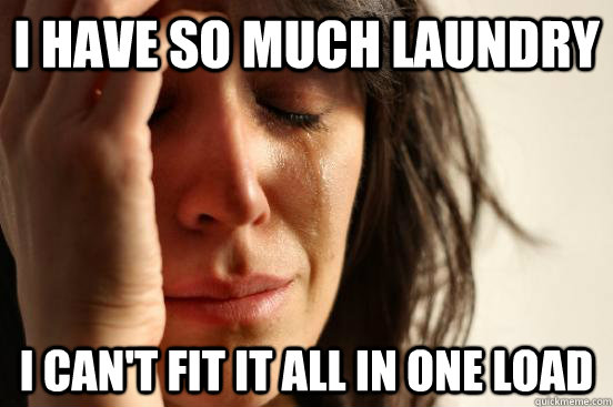 I HAVE SO MUCH LAUNDRY I CAN'T FIT IT ALL IN ONE LOAD  First World Problems