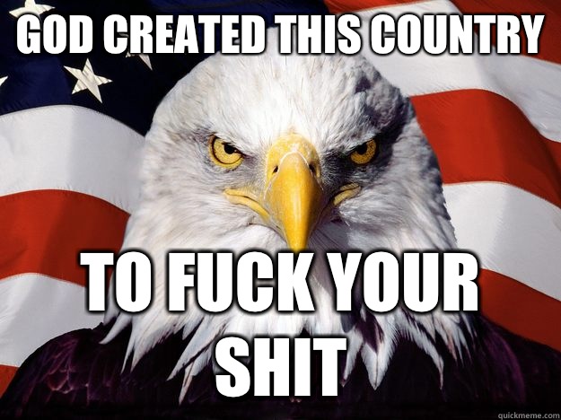 God created this country To fuck your shit  One-up America