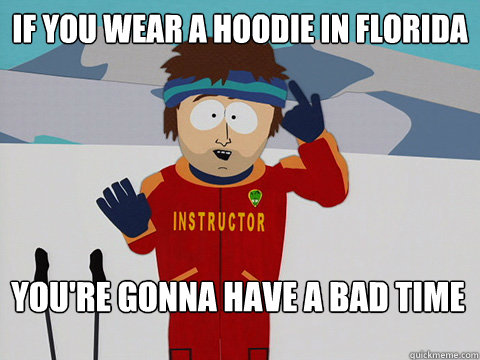 if you wear a hoodie in florida You're gonna have a bad time  Bad Time