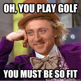 Oh, you play Golf You must be so fit  Creepy Wonka