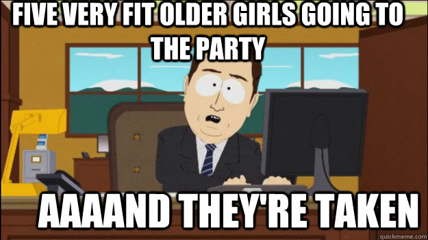 five very fit older girls going to the party     aaaand they're taken - five very fit older girls going to the party     aaaand they're taken  Annnd Its gone