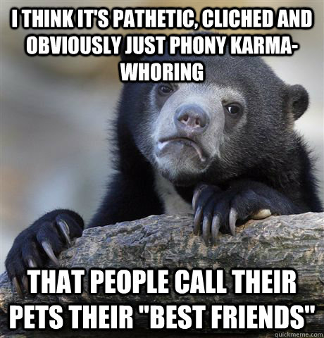 I think It's pathetic, cliched and obviously just phony karma-whoring That people call their pets their 