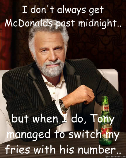 I don't always get McDonalds past midnight.. but when I do, Tony managed to switch my fries with his number..  The Most Interesting Man In The World