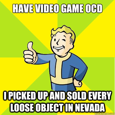 have video game ocd i picked up and sold every loose object in nevada  Fallout new vegas