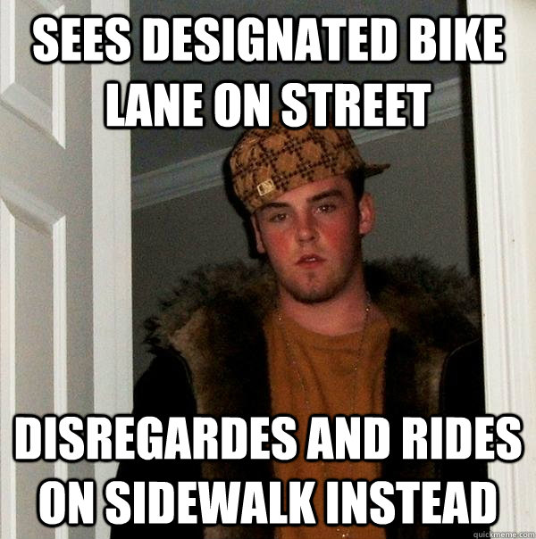 sees designated bike lane on street disregardes and rides on sidewalk instead  Scumbag Steve