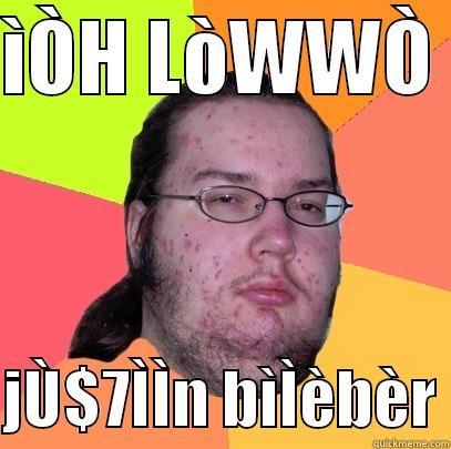 ÌÒH LÒWWÒ   JÙ$7ÌÌN BÌÌÈBÈR Butthurt Dweller