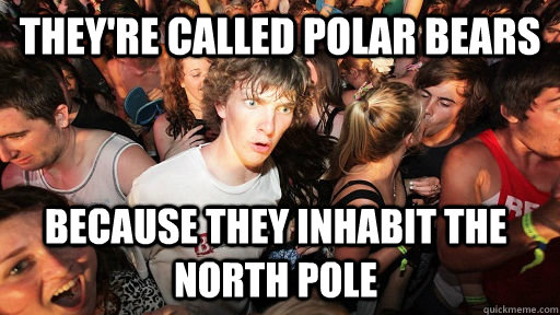 They're called polar bears because they inhabit the north pole - They're called polar bears because they inhabit the north pole  Sudden Clarity Clarence