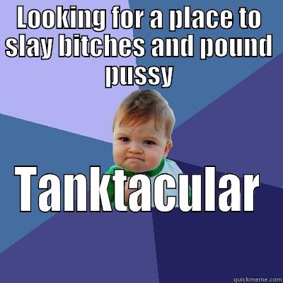 LOOKING FOR A PLACE TO SLAY BITCHES AND POUND PUSSY TANKTACULAR Success Kid