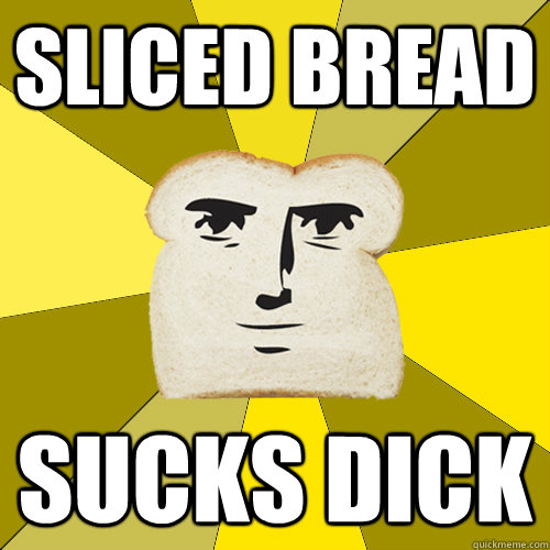 Sliced Bread Sucks Dick  Breadfriend