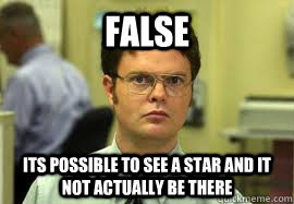 FALSE Its possible to see a star and it not actually be there  Dwight False