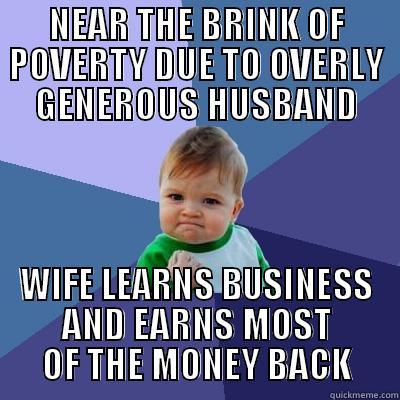 NEAR THE BRINK OF POVERTY DUE TO OVERLY GENEROUS HUSBAND WIFE LEARNS BUSINESS AND EARNS MOST OF THE MONEY BACK Success Kid