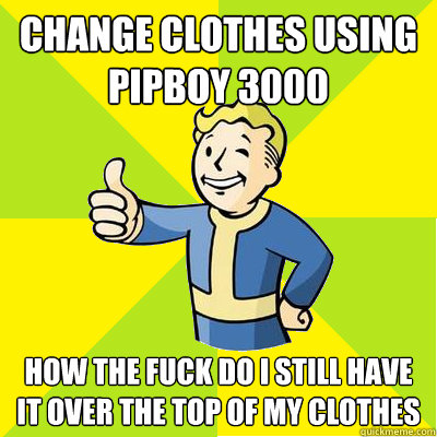 Change clothes using PipBoy 3000 How the fuck do i still have it over the top of my clothes  Fallout new vegas