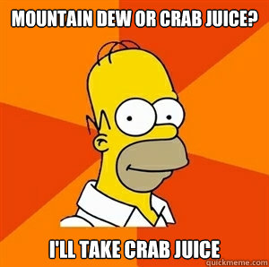 Mountain Dew or Crab Juice? I'll take crab juice - Mountain Dew or Crab Juice? I'll take crab juice  Advice Homer