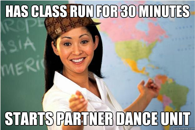 Has Class run for 30 minutes Starts Partner Dance unit  Scumbag Teacher