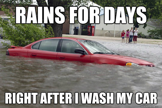 rains for days right after I wash my car - rains for days right after I wash my car  Flood