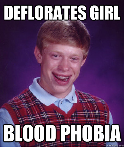 Deflorates girl  blood phobia  Bad Luck Brian