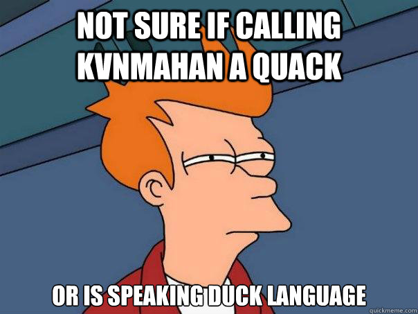 not sure if calling kvnmahan a Quack or is speaking duck language  Futurama Fry