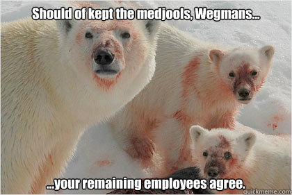 Should of kept the medjools, Wegmans... ...your remaining employees agree.  Bad News Bears