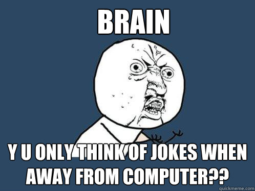 brain y u only think of jokes when away from computer??  Y U No