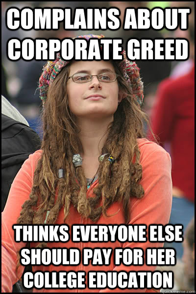 Complains about corporate greed Thinks everyone else should pay for her college education - Complains about corporate greed Thinks everyone else should pay for her college education  College Liberal